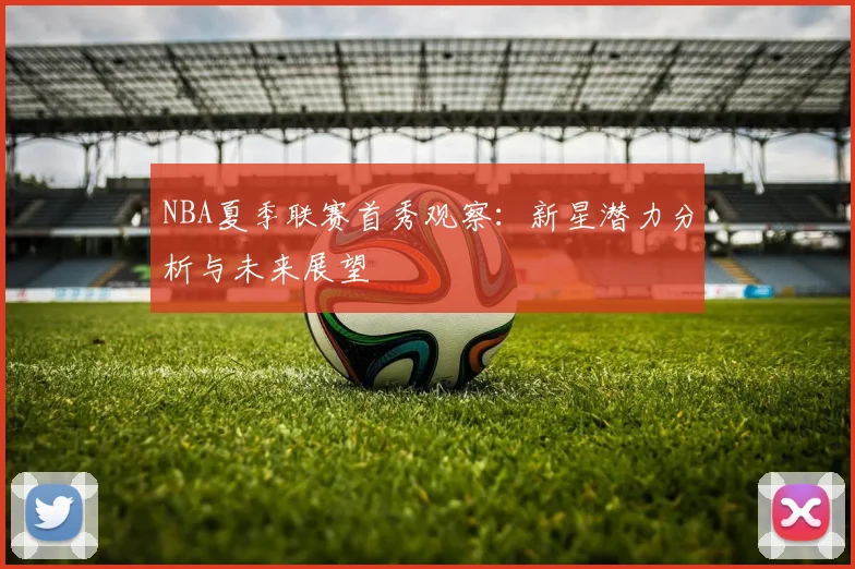 NBA夏季联赛首秀观察：新星潜力分析与未来展望