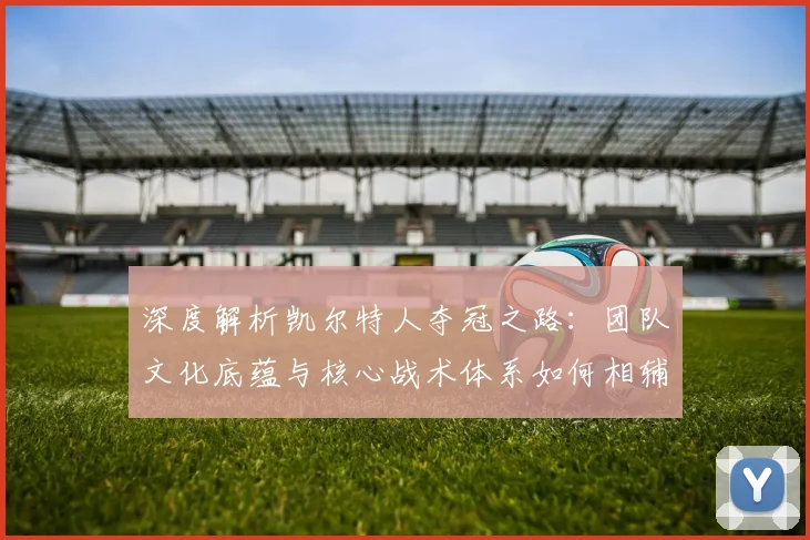 深度解析凯尔特人夺冠之路：团队文化底蕴与核心战术体系如何相辅相成