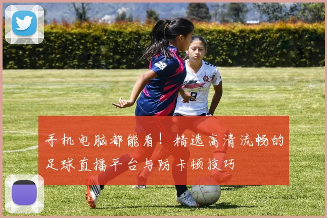 手机电脑都能看！精选高清流畅的足球直播平台与防卡顿技巧