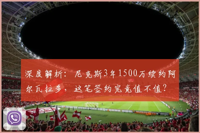 深度解析：尼克斯3年1500万续约阿尔瓦拉多，这笔签约究竟值不值？纽约球迷为何叫好