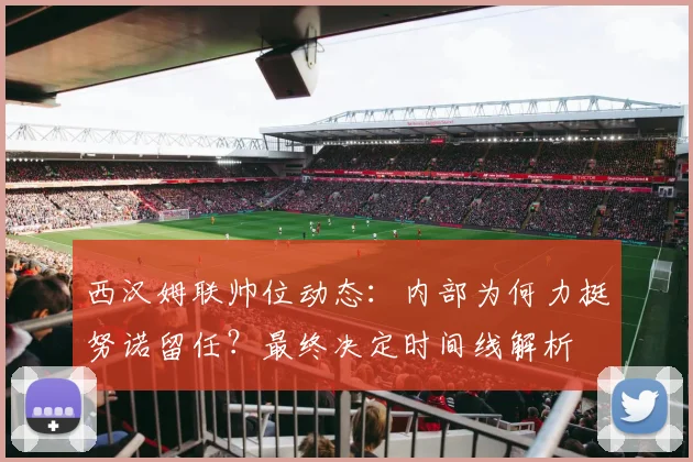 西汉姆联帅位动态：内部为何力挺努诺留任？最终决定时间线解析