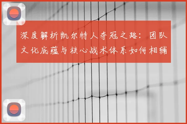 深度解析凯尔特人夺冠之路:团队文化底蕴与核心战术体系如何相辅相成