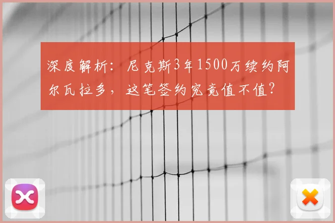 深度解析:尼克斯3年1500万续约阿尔瓦拉多,这笔签约究竟值不值?纽约球迷为何叫好