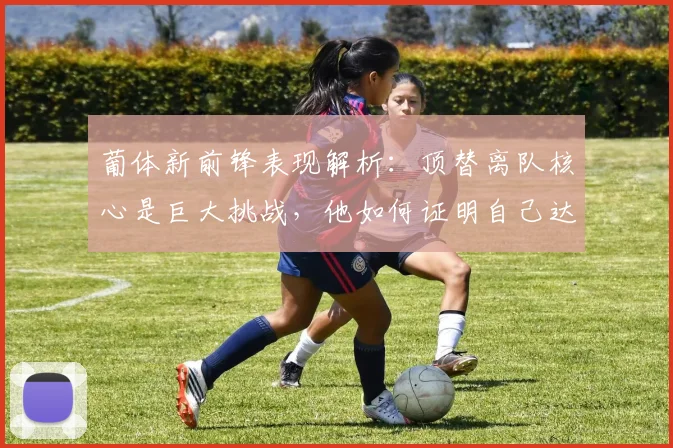 葡体新前锋表现解析：顶替离队核心是巨大挑战，他如何证明自己达到要求？